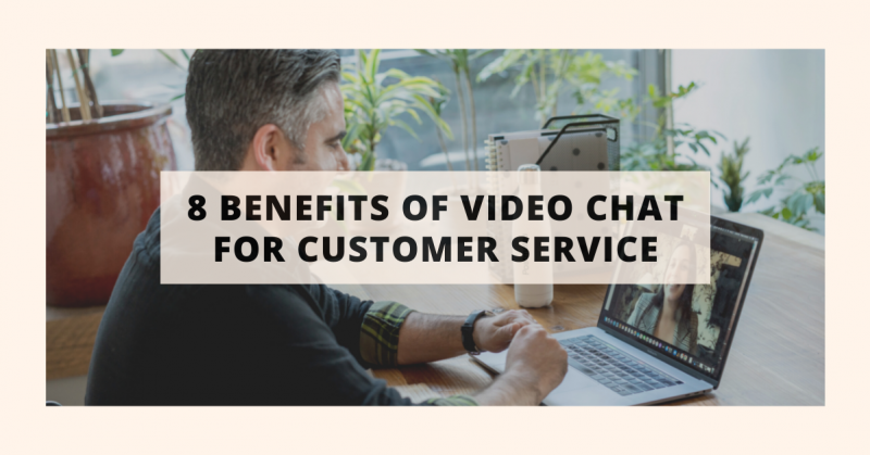 8 benefits of video chat for customer service